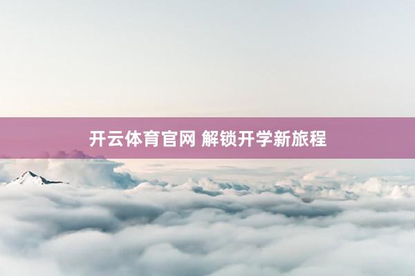 开云体育官网 解锁开学新旅程