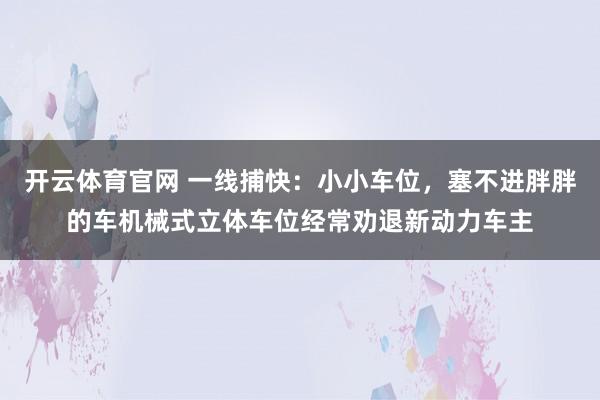 开云体育官网 一线捕快：小小车位，塞不进胖胖的车机械式立体车位经常劝退新动力车主