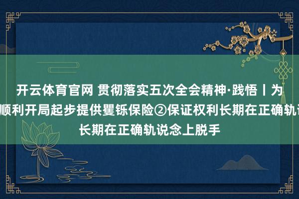 开云体育官网 贯彻落实五次全会精神·践悟丨为“十五五”顺利开局起步提供矍铄保险②保证权利长期在正确轨说念上脱手