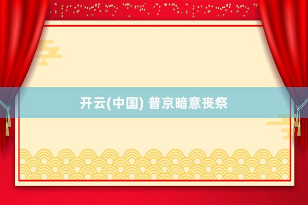 开云(中国) 普京暗意丧祭