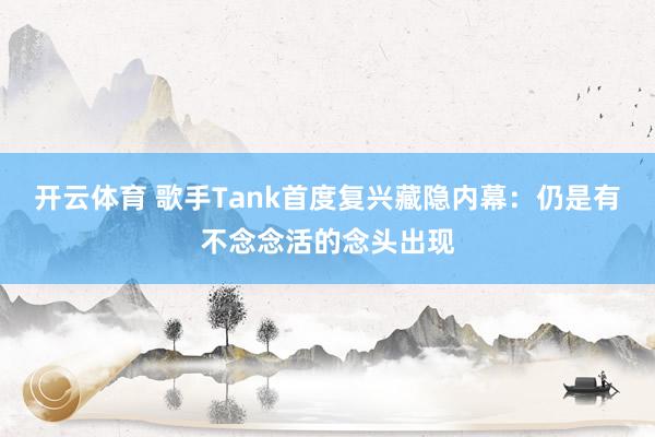 开云体育 歌手Tank首度复兴藏隐内幕：仍是有不念念活的念头出现