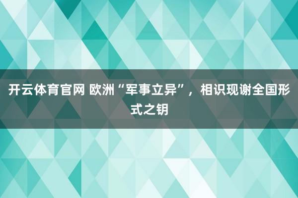 开云体育官网 欧洲“军事立异”，相识现谢全国形式之钥