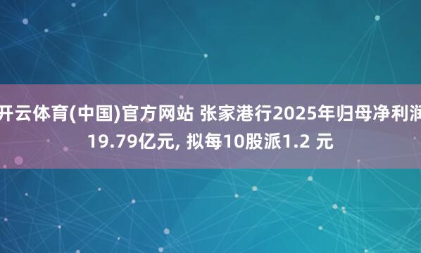开云体育(中国)官方网站 张家港行2025年归母净利润19.79亿元， 拟每10股派1.2 元