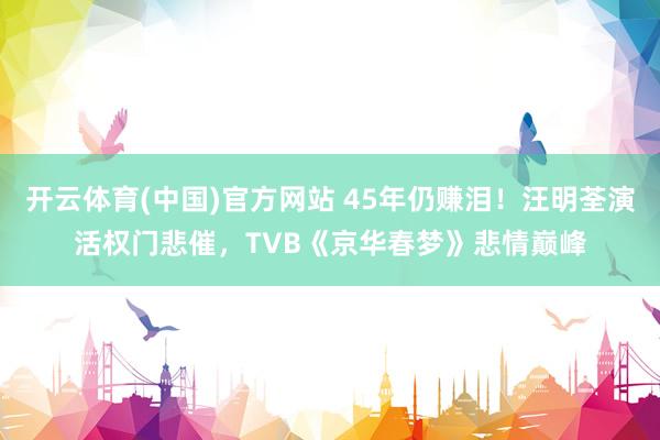 开云体育(中国)官方网站 45年仍赚泪！汪明荃演活权门悲催，TVB《京华春梦》悲情巅峰