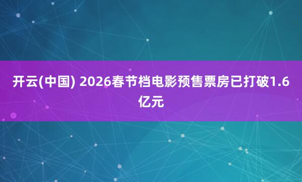 开云(中国) 2026春节档电影预售票房已打破1.6亿元