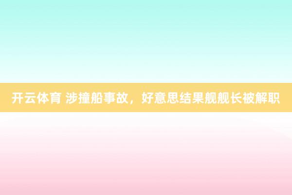 开云体育 涉撞船事故，好意思结果舰舰长被解职