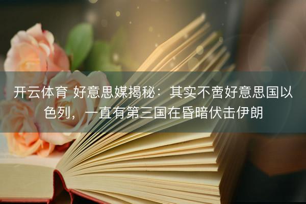 开云体育 好意思媒揭秘：其实不啻好意思国以色列，一直有第三国在昏暗伏击伊朗