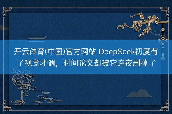 开云体育(中国)官方网站 DeepSeek初度有了视觉才调，时间论文却被它连夜删掉了