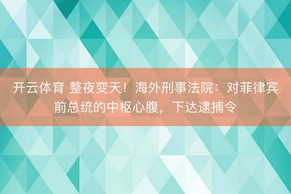 开云体育 整夜变天！海外刑事法院：对菲律宾前总统的中枢心腹，下达逮捕令