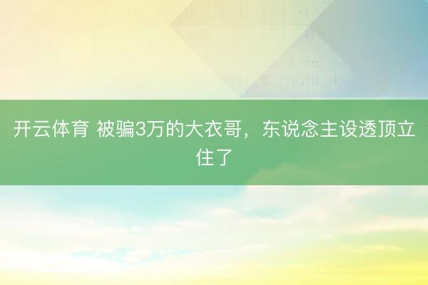 开云体育 被骗3万的大衣哥，东说念主设透顶立住了