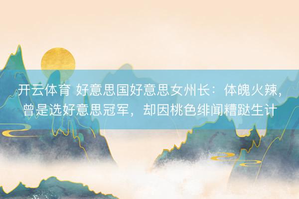 开云体育 好意思国好意思女州长：体魄火辣，曾是选好意思冠军，却因桃色绯闻糟跶生计