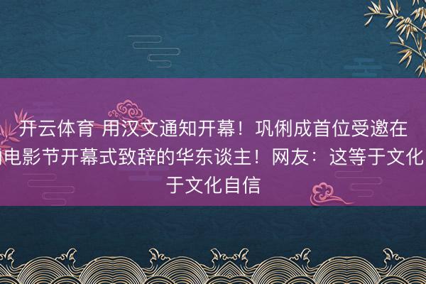 开云体育 用汉文通知开幕！巩俐成首位受邀在戛纳电影节开幕式致辞的华东谈主！网友：这等于文化自信