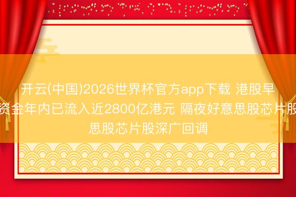 开云(中国)2026世界杯官方app下载 港股早报｜南向资金年内已流入近2800亿港元 隔夜好意思股芯片股深广回调