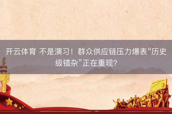 开云体育 不是演习！群众供应链压力爆表“历史级错杂”正在重现？