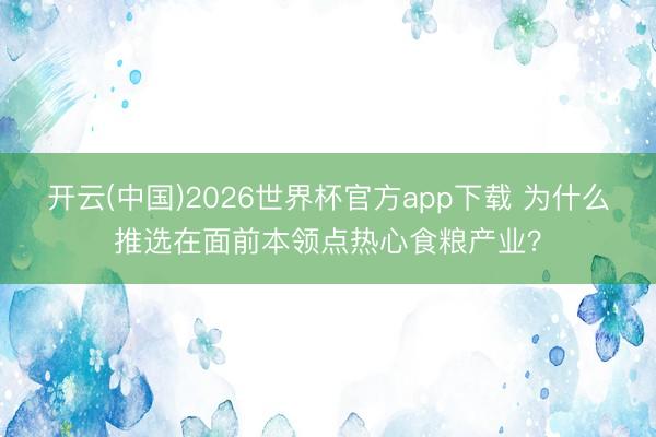 开云(中国)2026世界杯官方app下载 为什么推选在面前本领点热心食粮产业？