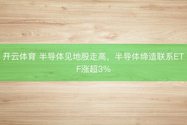 开云体育 半导体见地股走高，半导体缔造联系ETF涨超3%