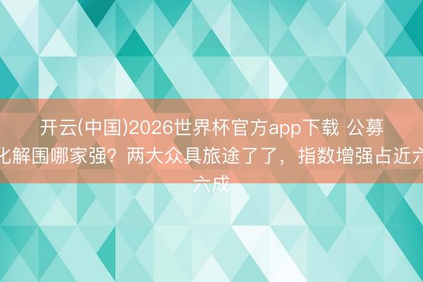 开云(中国)2026世界杯官方app下载 公募量化解围哪家强？两大众具旅途了了，指数增强占近六成