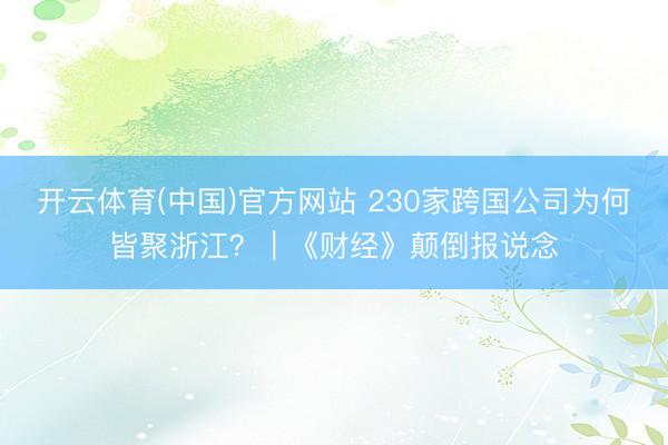 开云体育(中国)官方网站 230家跨国公司为何皆聚浙江？｜《财经》颠倒报说念