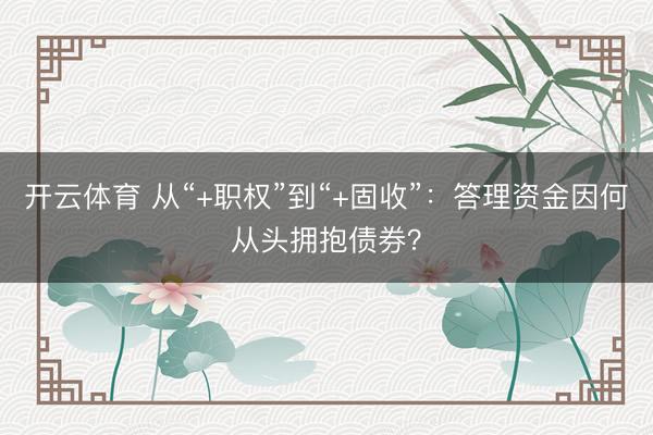 开云体育 从“+职权”到“+固收”：答理资金因何从头拥抱债券？