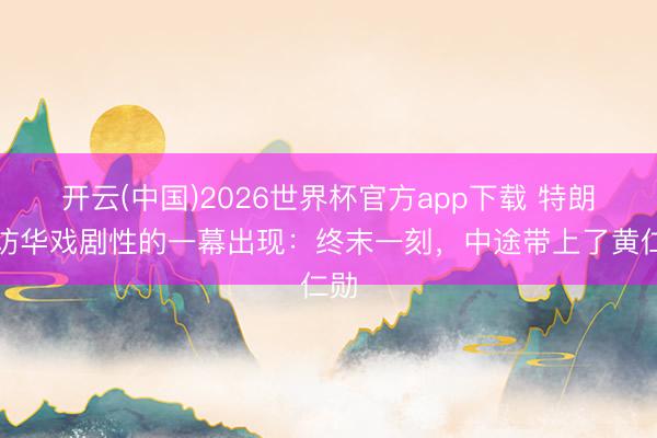 开云(中国)2026世界杯官方app下载 特朗普访华戏剧性的一幕出现：终末一刻，中途带上了黄仁勋