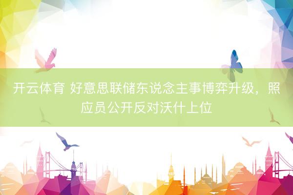 开云体育 好意思联储东说念主事博弈升级，照应员公开反对沃什上位