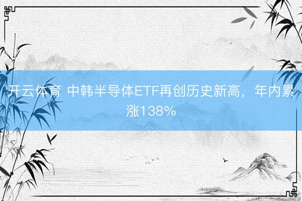 开云体育 中韩半导体ETF再创历史新高，年内累涨138%