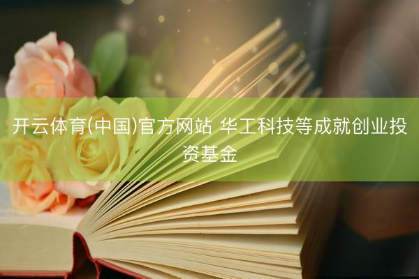 开云体育(中国)官方网站 华工科技等成就创业投资基金