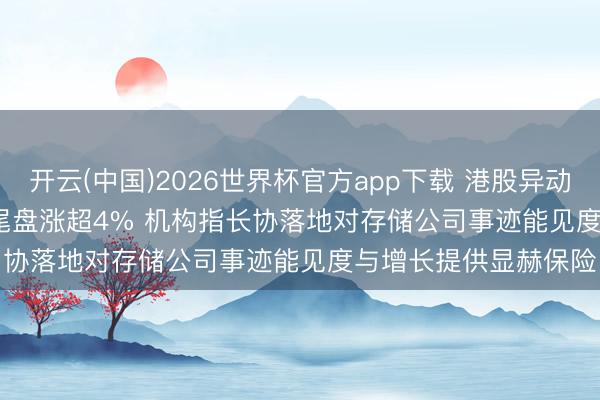 开云(中国)2026世界杯官方app下载 港股异动 | 兆易革命(03986)尾盘涨超4% 机构指长协落地对存储公司事迹能见度与增长提供显赫保险