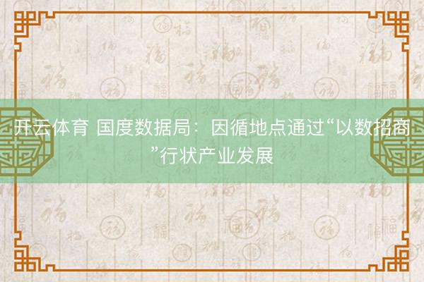开云体育 国度数据局：因循地点通过“以数招商”行状产业发展