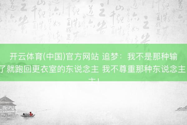 开云体育(中国)官方网站 追梦：我不是那种输了就跑回更衣室的东说念主 我不尊重那种东说念主！