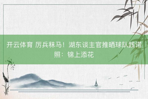 开云体育 厉兵秣马！湖东谈主官推晒球队践诺照：锦上添花
