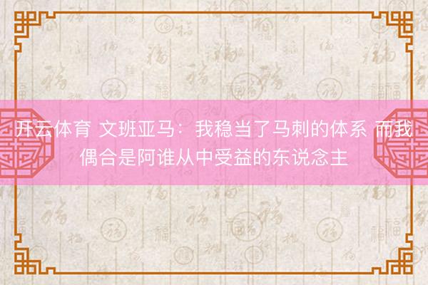 开云体育 文班亚马：我稳当了马刺的体系 而我偶合是阿谁从中受益的东说念主