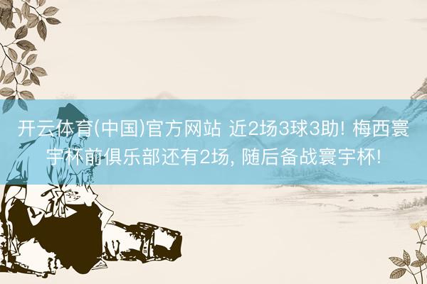 开云体育(中国)官方网站 近2场3球3助! 梅西寰宇杯前俱乐部还有2场， 随后备战寰宇杯!