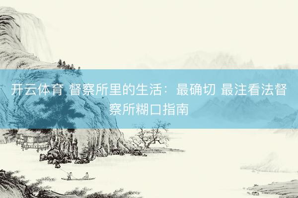 开云体育 督察所里的生活：最确切 最注看法督察所糊口指南