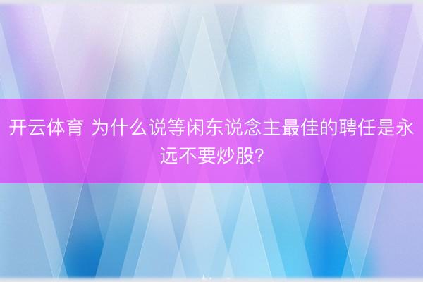 开云体育 为什么说等闲东说念主最佳的聘任是永远不要炒股？