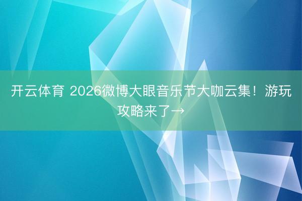 开云体育 2026微博大眼音乐节大咖云集！游玩攻略来了→