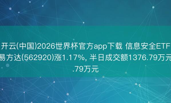 开云(中国)2026世界杯官方app下载 信息安全ETF易方达(562920)涨1.17%， 半日成交额1376.79万元