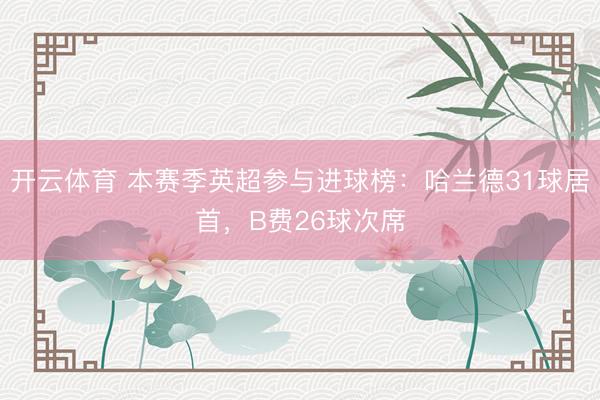 开云体育 本赛季英超参与进球榜：哈兰德31球居首，B费26球次席