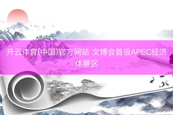 开云体育(中国)官方网站 文博会首设APEC经济体展区