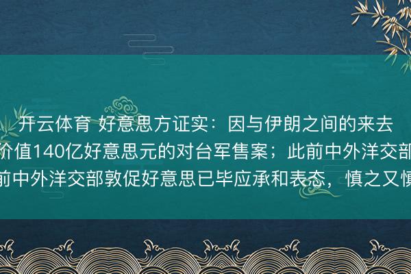 开云体育 好意思方证实：因与伊朗之间的来去，好意思将暂停一项价值140亿好意思元的对台军售案；此前中外洋交部敦促好意思已毕应承和表态，慎之又慎处分台湾问题