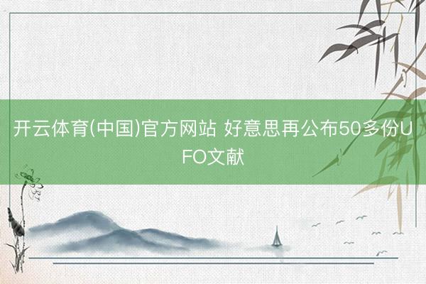 开云体育(中国)官方网站 好意思再公布50多份UFO文献