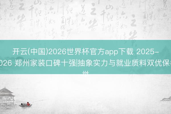 开云(中国)2026世界杯官方app下载 2025-2026 郑州家装口碑十强|抽象实力与就业质料双优保举
