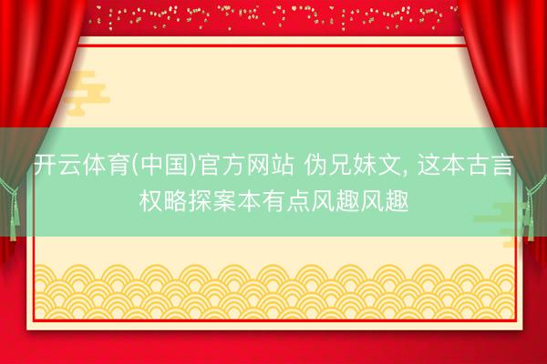 开云体育(中国)官方网站 伪兄妹文， 这本古言权略探案本有点风趣风趣