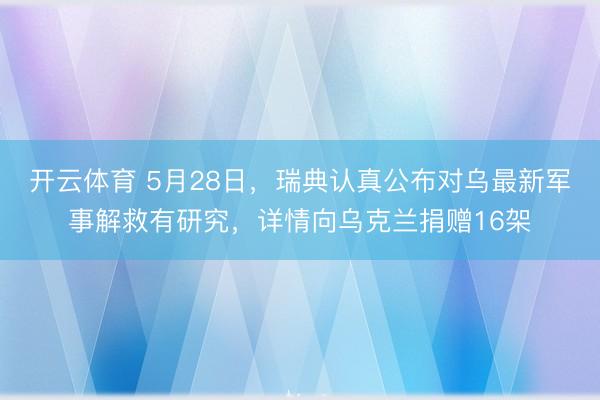开云体育 5月28日，瑞典认真公布对乌最新军事解救有研究，详情向乌克兰捐赠16架