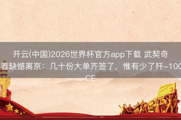 开云(中国)2026世界杯官方app下载 武契奇带着缺憾离京：几十份大单齐签了，惟有少了歼-10CE