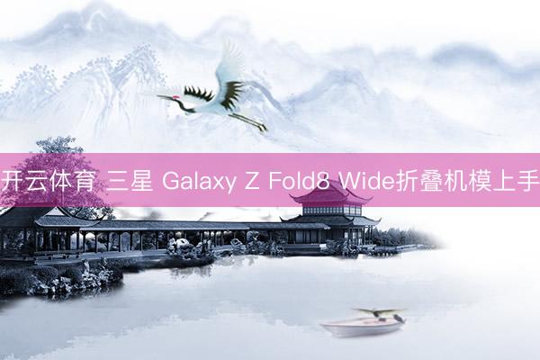 开云体育 三星 Galaxy Z Fold8 Wide折叠机模上手