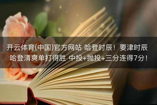 开云体育(中国)官方网站 哈登时辰！要津时辰 哈登清爽单打得胜 中投+抛投+三分连得7分！