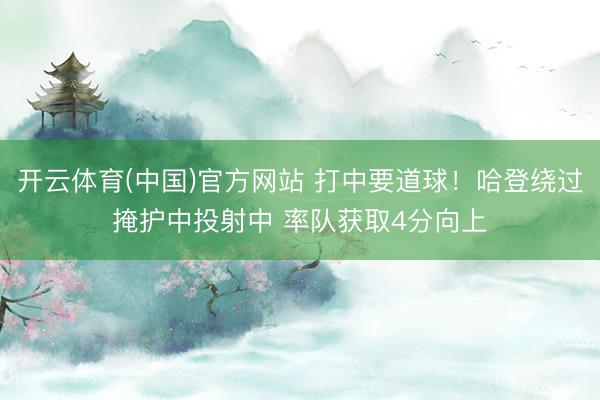 开云体育(中国)官方网站 打中要道球！哈登绕过掩护中投射中 率队获取4分向上