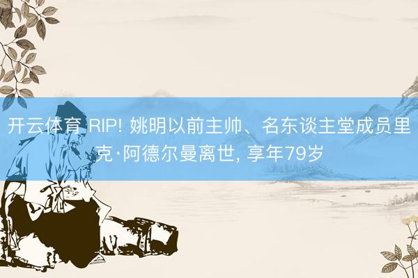 开云体育 RIP! 姚明以前主帅、名东谈主堂成员里克·阿德尔曼离世， 享年79岁