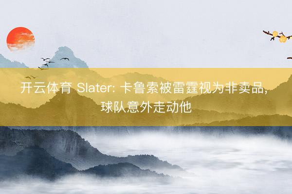 开云体育 Slater: 卡鲁索被雷霆视为非卖品， 球队意外走动他